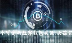 如何选择一个可爱的数字钱包头像：女孩们的选
