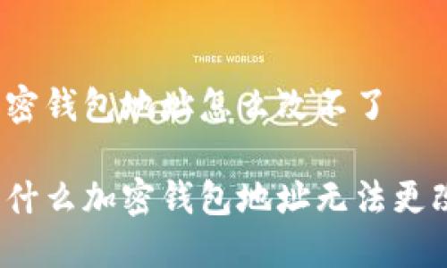 加密钱包地址怎么改不了

为什么加密钱包地址无法更改？