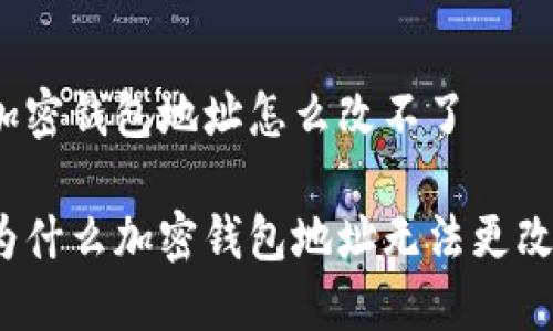 加密钱包地址怎么改不了

为什么加密钱包地址无法更改？