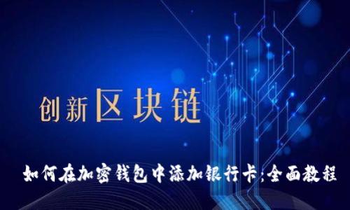  如何在加密钱包中添加银行卡：全面教程