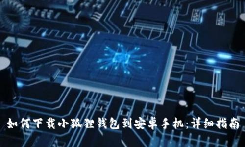 如何下载小狐狸钱包到安卓手机：详细指南