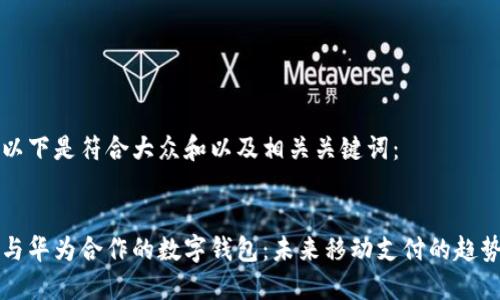 以下是符合大众和以及相关关键词：


与华为合作的数字钱包：未来移动支付的趋势