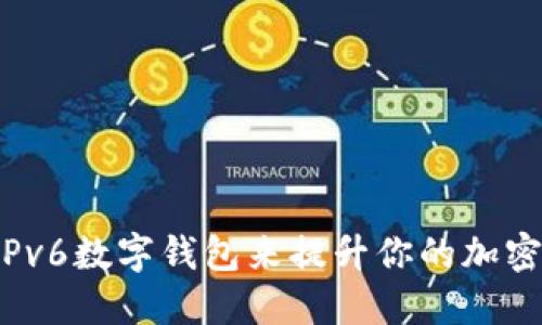 如何使用IPv6数字钱包来提升你的加密货币体验？