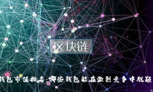 数字钱包市值排名：哪些钱包能在激烈竞争中脱颖而出？