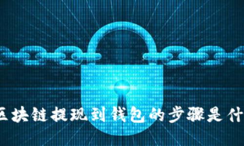 : 区块链提现到钱包的步骤是什么？