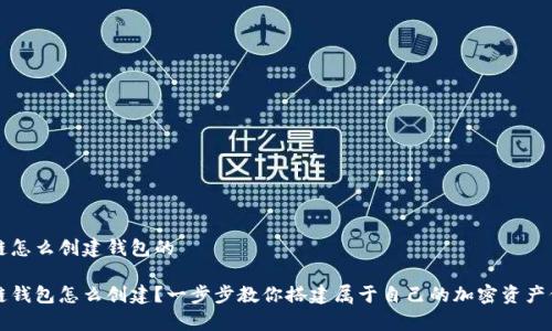 区块链怎么创建钱包的

区块链钱包怎么创建？一步步教你搭建属于自己的加密资产保管库