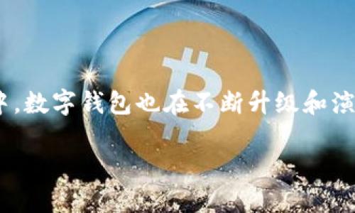 数字钱包升级三类是当前金融科技领域备受关注的话题。随着数字化时代的到来，越来越多的人开始使用数字钱包进行支付、转账和理财。在这场数字化转型的浪潮中，数字钱包也在不断升级和演进。那么，数字钱包升级会带来哪些新的变化和特性呢？不同的数字钱包在功能和使用体验上又有哪些不同之处呢？下面我们就来深度探讨一下数字钱包的三类升级。

数字钱包升级的三类特征，你了解吗？