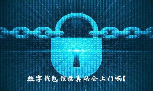 数字钱包催收真的会上门吗？