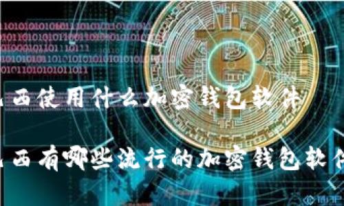 巴西使用什么加密钱包软件

巴西有哪些流行的加密钱包软件？