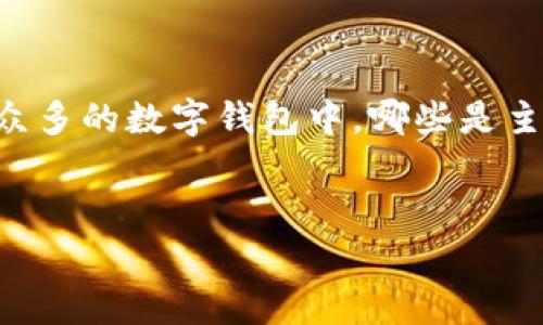 数字钱包（或称电子钱包）已经成为现代金融交易中的重要工具。这种简便的支付方式极大地改变了我们日常生活中购物和处理金钱的方式。但在众多的数字钱包中，哪些是主流产品呢？本文将引导您了解市场上最受欢迎的数字钱包，它们的优势、特色及使用场景。希望能帮助您在选择合适的数字钱包时做出明智的决策。


主流的数字钱包产品有哪些？选择哪个最适合你？