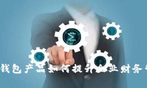 对公数字钱包产品如何提升企业财务管理效率？