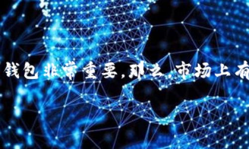 加密货币钱包是当今数字资产管理中不可或缺的一部分。对于初学者或者想要进一步了解这个领域的用户来说，选择一个合适的钱包非常重要。那么，市场上有哪些知名的加密货币钱包品牌呢？这不仅是用户决策的一部分，更是深刻理解加密货币生态的一环。让我们一起来探索这个话题。

加密货币钱包有哪些知名品牌？你选对了吗？