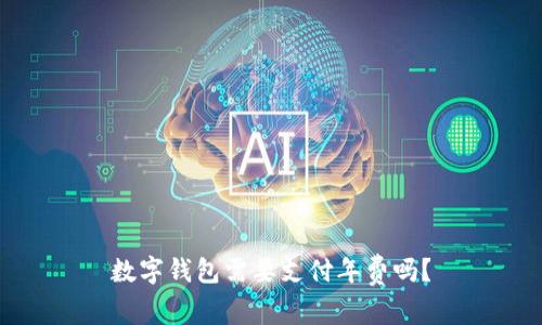 数字钱包需要支付年费吗？