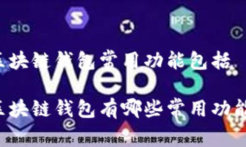 区块链钱包常用功能包括

区块链钱包有哪些常用功能？