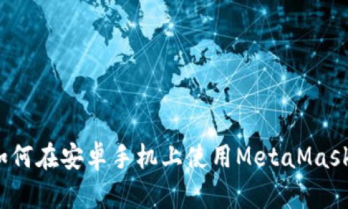 如何在安卓手机上使用MetaMask？