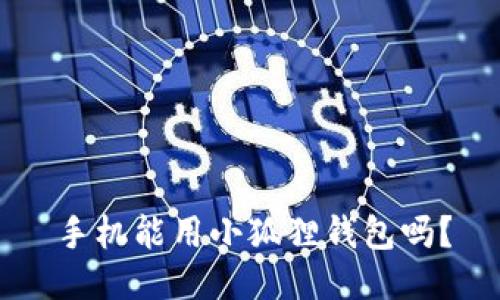 手机能用小狐狸钱包吗？