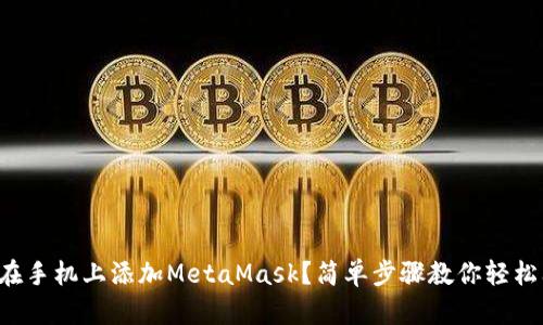 如何在手机上添加MetaMask？简单步骤教你轻松上手！