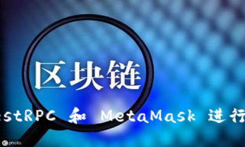 如何使用 TestRPC 和 MetaMask 进行以太坊开发？