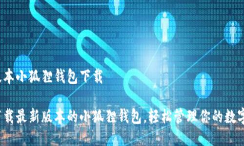 最新版本小狐狸钱包下载

如何下载最新版本的小狐狸钱包，轻松管理你的数字资产？