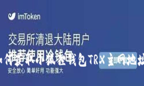 如何获取小狐狸钱包TRX主网地址？