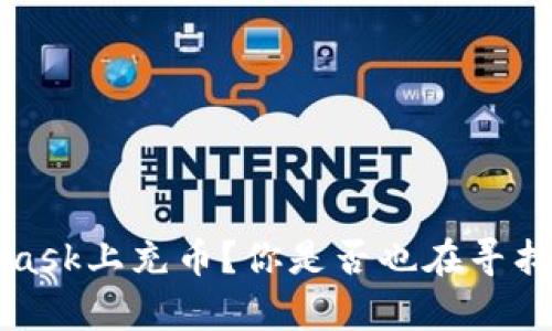  如何在MetaMask上充币？你是否也在寻找最简单的方法？