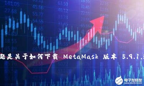 MetaMask 是一款非常受欢迎的数字货币钱包和区块链浏览器扩展，特别是对于以太坊及其生态系统的用户来说。我们今天的话题是关于如何下载 MetaMask 版本 5.9.1，这个版本在安全性和用户体验上都有所改进。接下来，我们将探讨一些常见的问题，以及在安装和使用过程中可能遇到的注意事项。

MetaMask 5.9.1 下载：如何确保安全和顺利安装？