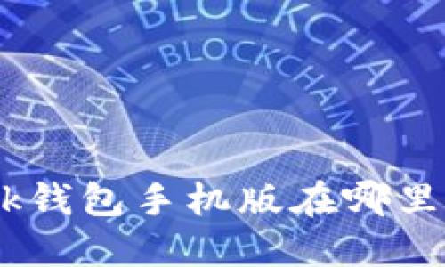 MetaMask钱包手机版在哪里可以下载？