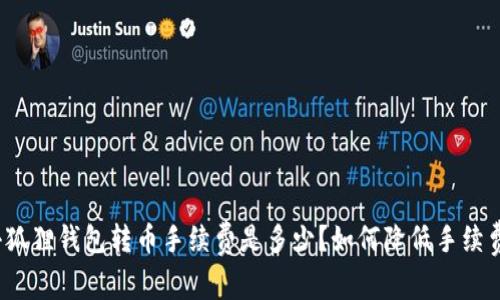 小狐狸钱包转币手续费是多少？如何降低手续费？