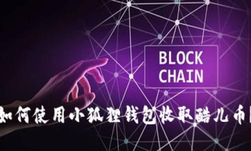 如何使用小狐狸钱包收取酷儿币？