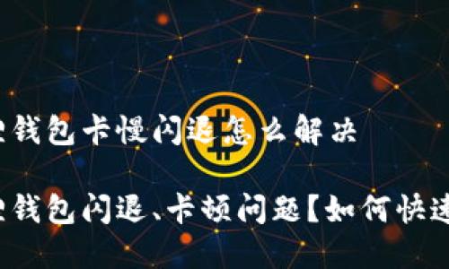 小狐狸钱包卡慢闪退怎么解决

小狐狸钱包闪退、卡顿问题？如何快速解决？