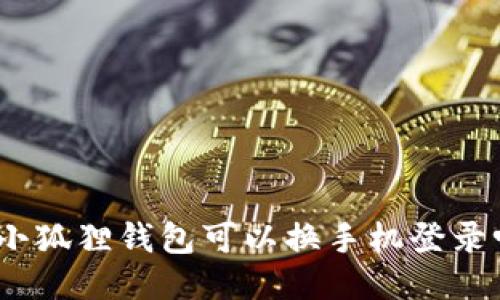 : 小狐狸钱包可以换手机登录吗？