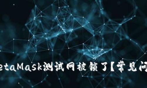 为什么我的MetaMask测试网被锁了？常见问题与解决方案