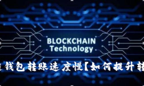 : 区块链钱包转账速度慢？如何提升转账效率？