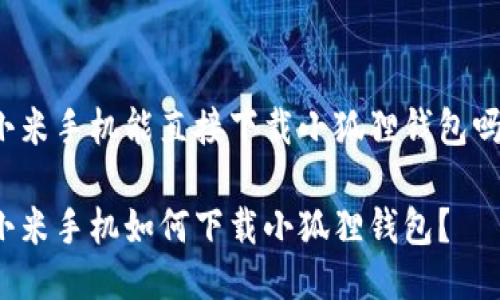 小米手机能直接下载小狐狸钱包吗？

小米手机如何下载小狐狸钱包？