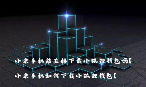 小米手机能直接下载小狐狸钱包吗？

小米手机如何下载小狐狸钱包？