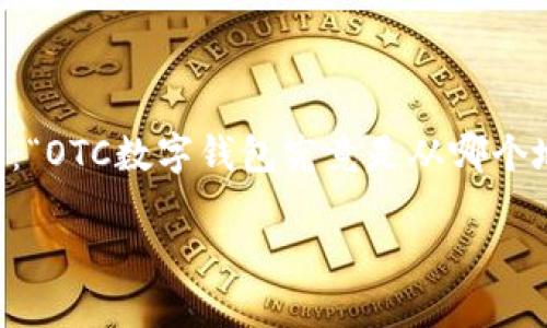 OTC数字钱包是一个逐渐受到关注的概念，尤其是在加密货币和金融科技发展迅速的当今世界。很多人可能会问：“OTC数字钱包究竟是从哪个地方开始的？”这一问题不仅反映了对这个钱包背后起源的兴趣，也表明了人们对数字货币和交易方式的新鲜感。

### OTC数字钱包是哪里的？揭开数字金融新时代的面纱