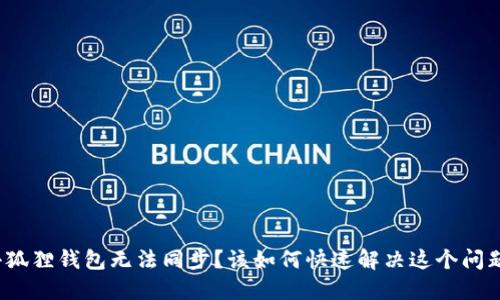 小狐狸钱包无法同步？该如何快速解决这个问题？