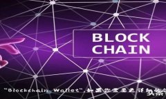 区块链钱包的英文表示为 ＂Blockchain Wallet＂。如