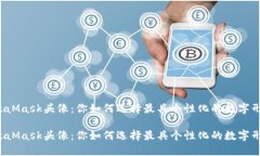 MetaMask头像：你如何选择最具个性化的数字形象？