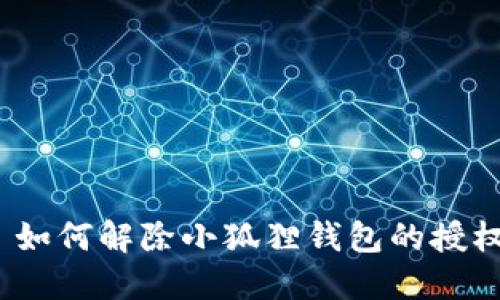 : 如何解除小狐狸钱包的授权？