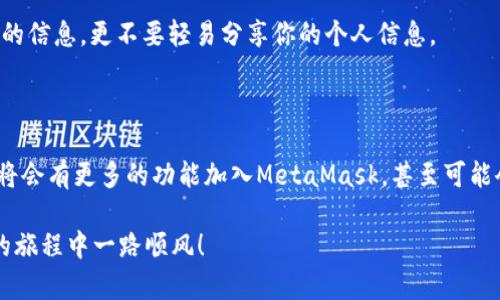   MetaMask钱包官方下载2.0：你准备好进行加密资产管理了吗？ / 

 guanjianci MetaMask, 钱包下载, 加密资产, 数字货币, Ethereum /guanjianci 

什么是MetaMask钱包？

在加密货币的世界中，**MetaMask**钱包可谓是一个不容忽视的存在。作为一个基于浏览器的加密资产管理工具，它同时也是一个参与Ethereum区块链应用的桥梁。无论你是一个新手还是经验丰富的加密货币爱好者，**MetaMask**都能为你提供便利，让你轻松管理数字资产并与各种去中心化应用（DApp）进行交互。

那么，MetaMask的核心功能是什么呢？它不仅仅是一个简单的钱包，你可以利用这个工具进行交易、投资，还能参与各种区块链项目。这里的关键在于，它支持以太坊及其ERC-20代币，让用户能够在广阔的数字货币海洋中自由航行。

为什么选择MetaMask钱包2.0？

随着技术不断更新迭代，**MetaMask 钱包**也不会落后。此次推出的2.0版本，不仅提升了用户界面的友好性，还增加了多项新的功能和安全性。这些更新对于任何想要进入加密资产管理世界的人来说，都是不容错过的。

首先，**MetaMask 2.0**在用户体验上进行了一大步改善。界面更加，使得即使是第一次使用的用户也能快速上手。此外，新的多链支持使得用户可以在多个区块链之间自由切换，增加了灵活性。想象一下，你可以在Ethereum、Binance智能链（BSC）和其他网络上进行操作，真是太方便了！

如何下载MetaMask钱包2.0？

下载和安装**MetaMask 钱包**其实非常简单。无论你是使用Chrome、Firefox还是Brave浏览器，都可以直接在官方网页进行下载。请遵循以下步骤：

ol
li访问MetaMask的官方网站。/li
li在首页找到“下载”按钮，点击进入下载页面。/li
li根据你的浏览器选择相应的下载链接。/li
li按照提示安装插件，并完成基本设置。/li
li设置密码，并备份你的助记词，务必妥善保管。/li
/ol

在这里，我想强调一点：**安全性非常重要**。在下载安装过程中一定要确保从官方途径获取，相信我，骗子无处不在，谨慎点总是好的。

如何使用MetaMask进行加密资产管理？

安装完成后，你会发现**MetaMask**的界面相对直观，非常适合新手。你可以在这里进行一系列操作，接下来，我会给你分享一些基本用法。

h4添加和管理资产/h4

MetaMask允许你轻松管理多种资产。你可以通过点击“资产”选项卡，选择添加新资产，输入相关的信息，保管好你的助记词，确保不会丢失任何重要的访问权限哦！

h4进行交易/h4

想要进行交易？简单！在MetaMask中选择你要发送的币种，输入接收钱包地址、数量，确认后即可完成交易。随时随地，你都可以交易你的资产。这种灵活操作的特点，让它赢得了不少用户的青睐。

h4参与DApp/h4

随着**MetaMask**的普及，越来越多的去中心化应用应运而生。通过它，你可以参与流行的DeFi项目、NFT市场等。例如，当你访问一个基于Ethereum的DApp时，系统会提示你连接钱包，一键确认后，你就可以开始享受各类服务了。

MetaMask的安全性问题

对于用户个人信息和资金的安全，**MetaMask**对其表现得相当重视。它具备多个安全措施，比如智能合约的审查、密码保护和助记词功能等等。然而，用户的安全意识同样重要。

在使用MetaMask钱包时，注意不要在不安全的网站上输入你的助记词或私钥，时刻保持警惕。网络诈骗手段层出不穷，不要轻易相信陌生的信息，更不要轻易分享你的个人信息。

总结与展望

总的来说，**MetaMask钱包2.0**为用户提供了一种便捷、安全的加密资产管理方式。随着区块链技术的不断进步，我们有理由相信，未来将会有更多的功能加入MetaMask，甚至可能会实现更广泛的跨链资产管理。无论你是新手还是老手，**MetaMask**都能帮助你适应这个快速发展的数字资产世界。

你准备好下载和体验**MetaMask钱包2.0**了吗？如果你对如何使用或相关的功能还有疑问，随时欢迎留言讨论。加油，祝你在数字资产的旅程中一路顺风！