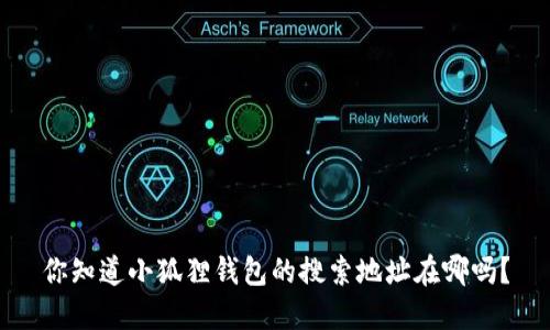 你知道小狐狸钱包的搜索地址在哪吗？