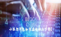 小狐狸钱包如何在电脑上下载？