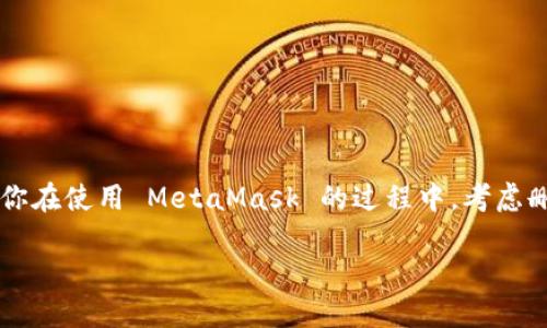 MetaMask 是一个广受欢迎的以太坊钱包，可以让你存储和管理以太坊及其基于 ERC20 的代币。如果你在使用 MetaMask 的过程中，考虑删除它，无论是因为隐私考虑，还是因为想要重置钱包，这里有一些方法和步骤，帮助你轻松完成这一过程。

如何彻底删除MetaMask？