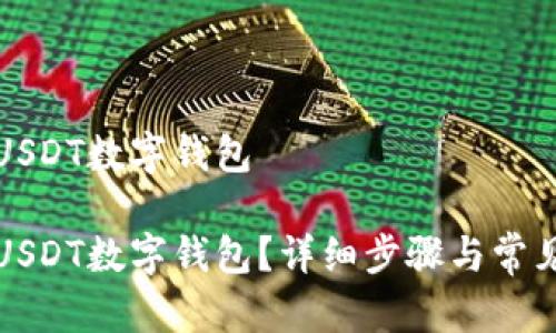 如何开通USDT数字钱包

如何开通USDT数字钱包？详细步骤与常见问题解答
