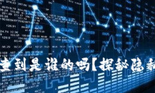 区块链钱包能查到是谁的吗？探秘隐私与透明的边界