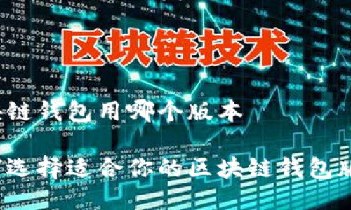 区块链钱包用哪个版本

如何选择适合你的区块链钱包版本？