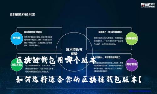 区块链钱包用哪个版本

如何选择适合你的区块链钱包版本？