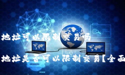 区块链钱包地址可以限制交易吗

区块链钱包地址是否可以限制交易？全面解读和分析