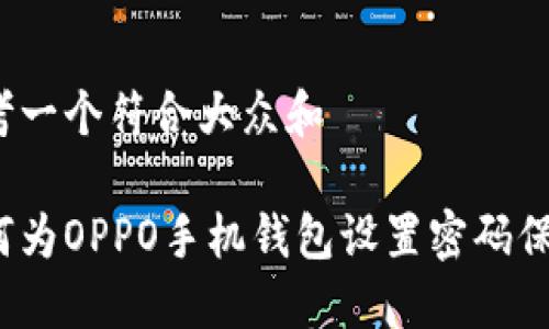 思考一个符合大众和

如何为OPPO手机钱包设置密码保护？